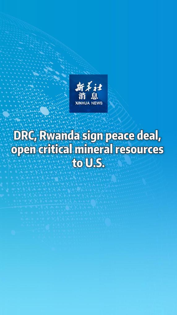 Xinhua News | DRC, Rwanda sign peace deal, open critical mineral resources to U.S.