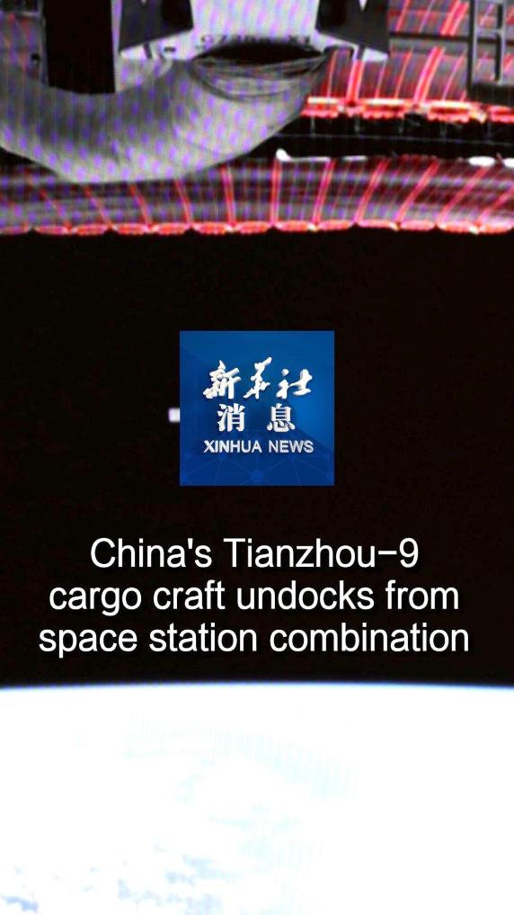 Xinhua News | China's Tianzhou-9 cargo craft undocks from space station combination