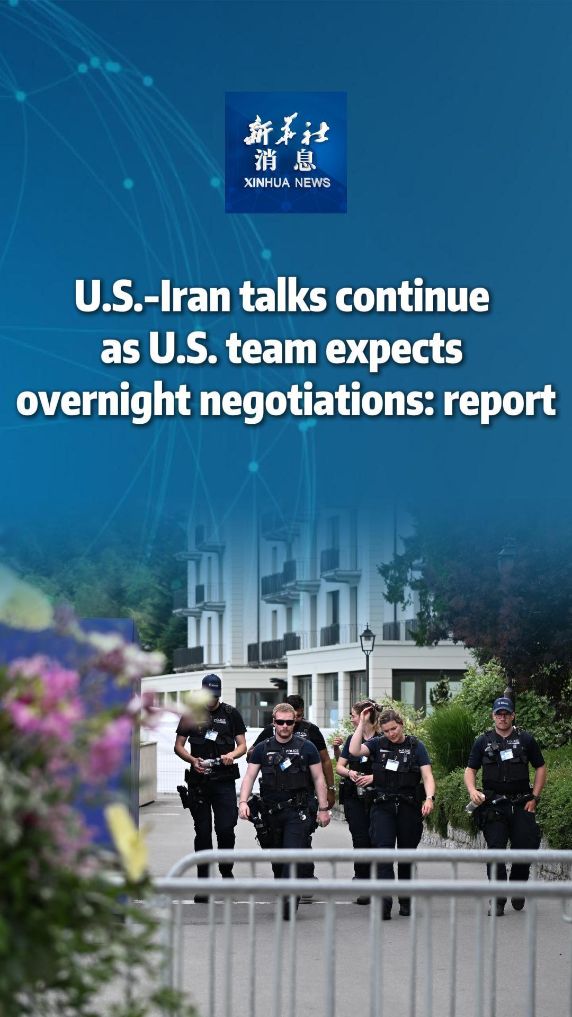 Xinhua News | U.S.-Iran talks continue as U.S. team expects overnight negotiations: report